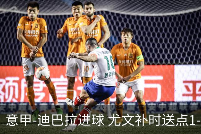 意甲-迪巴拉进球 尤文补时送点1-2惨遭保级队逆转